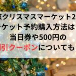 東京クリスマスマーケット2023のチケット予約購入方法は？当日券や500円の割引クーポンについても！