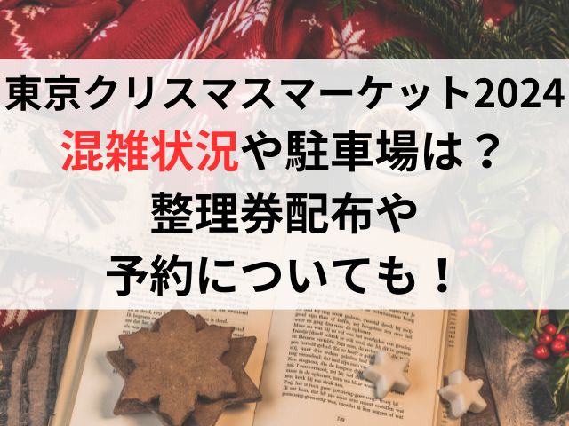 東京クリスマスマーケット2024混雑状況や駐車場は？整理券配布や予約についても！