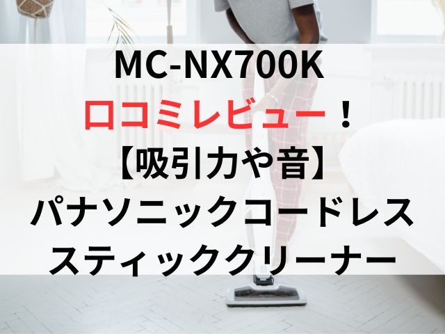 MC-NX700Kの口コミレビュー！吸引力や音は？パナソニックコードレススティッククリーナー