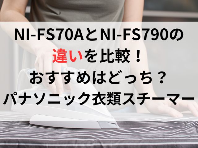 NI-FS70AとNI-FS790の違いを比較！おすすめはどっち？パナソニック衣類スチーマー
