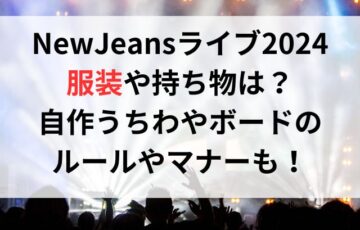 NewJeansライブ2024の服装や持ち物は？自作うちわやボードのルールやマナーについても！