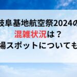 岐阜基地航空祭2024の混雑状況は？穴場スポットについても！