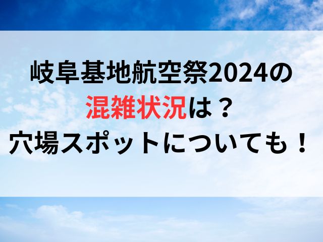 岐阜基地航空祭2024の混雑状況は？穴場スポットについても！