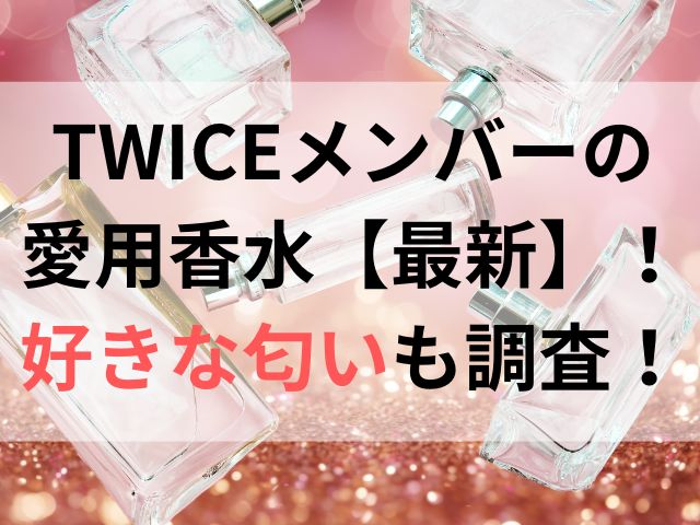 TWICEメンバーの愛用香水【最新】！好きな匂いも調査！