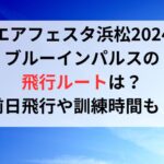 エアフェスタ浜松2024ブルーインパルスの飛行ルートは？前日飛行や訓練時間についても！