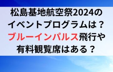 松島基地航空祭2024のイベントプログラムは？ブルーインパルス飛行や有料観覧席はある？
