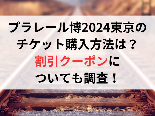 プラレール博2024東京のチケット購入方法は？割引クーポンについても調査！
