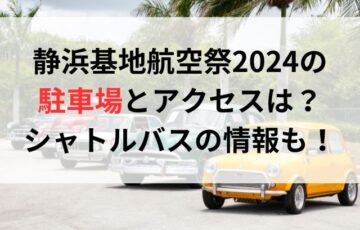 静浜基地航空祭2024の駐車場とアクセスは？シャトルバスの情報も！