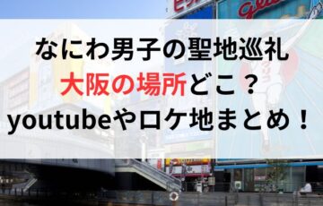 なにわ男子の聖地巡礼大阪の場所どこ？youtubeやロケ地まとめ！