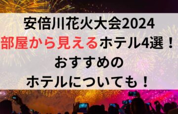 安倍川花火大会2024部屋から見えるホテル4選！おすすめのホテルについても！