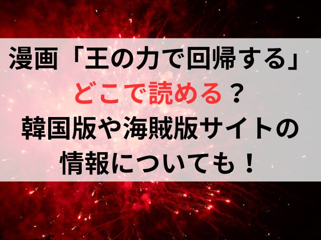 漫画「王の力で回帰する」はどこで読める？韓国版や海賊版サイトの情報についても！