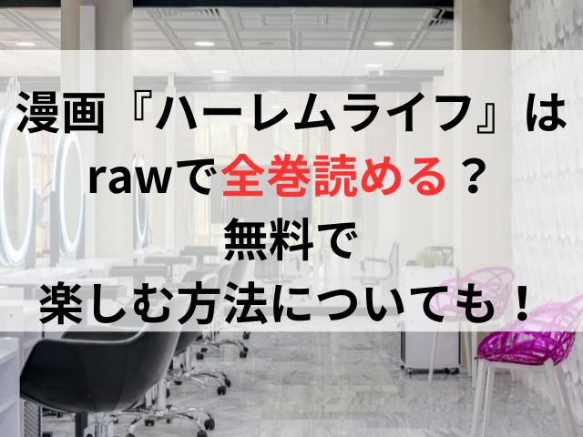 漫画『ハーレムライフ』はrawで全巻読める？無料で楽しむ方法についても！