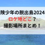 冒険少年の脱出島2024年ロケ地どこ？撮影場所まとめ！