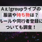 Aぇ!groupライブの服装や持ち物は？ルールや同行者登録についても調査！