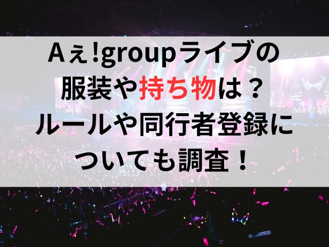 Aぇ!groupライブの服装や持ち物は？ルールや同行者登録についても調査！