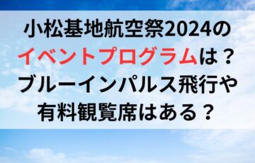 小松基地航空祭2024のイベントプログラムは？ブルーインパルス飛行や有料観覧席はある？