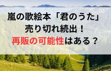 嵐の歌絵本「君のうた」売り切れ続出！再販の可能性はある？