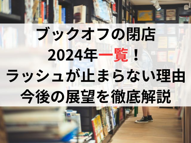 ブックオフの閉店2024年一覧！ラッシュが止まらない理由と今後の展望を徹底解説