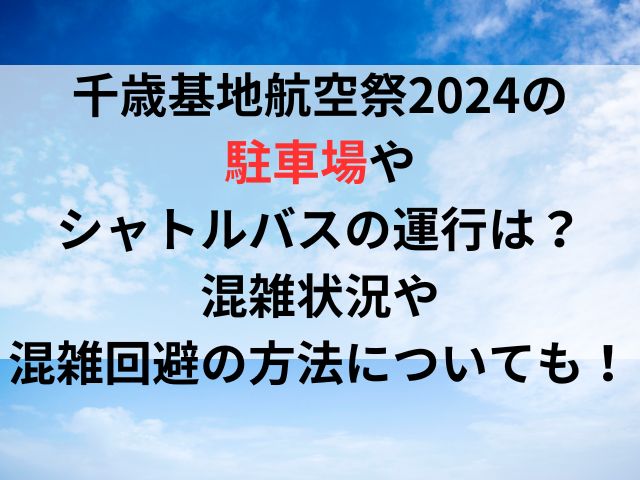 千歳基地航空祭2024の駐車場やシャトルバスの運行は？混雑状況や混雑回避の方法についても！