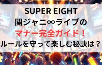 SUPER EIGHT 関ジャニ∞ライブの マナー完全ガイド！ ルールを守って楽しむ秘訣は？