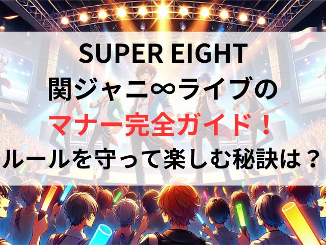 SUPER EIGHT 関ジャニ∞ライブの マナー完全ガイド！ ルールを守って楽しむ秘訣は？