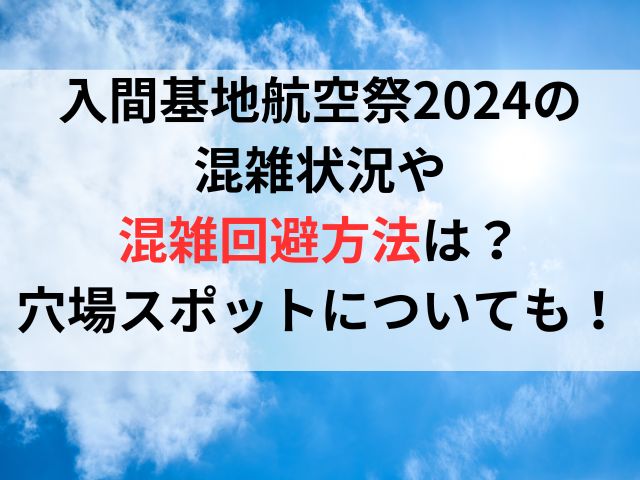 入間基地航空祭2024の混雑状況や混雑回避方法は？穴場スポットについても！