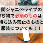 関ジャニ∞ライブの持ち物で必須のものは？持ち込み禁止のものと服装についても！