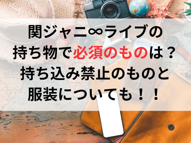 関ジャニ∞ライブの持ち物で必須のものは？持ち込み禁止のものと服装についても！