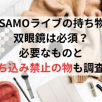 MISAMOライブの持ち物で双眼鏡は必須？必要なものと持ち込み禁止の物も調査！