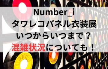 Number_iタワレコ衣装展いつからいつまで？混雑状況についても！