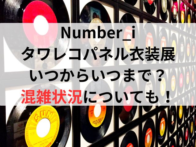 Number_iタワレコ衣装展いつからいつまで？混雑状況についても！