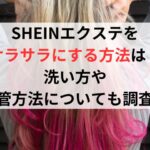 SHEINエクステをサラサラにする方法は？洗い方や保管方法についても調査！