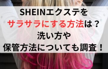 SHEINエクステをサラサラにする方法は？洗い方や保管方法についても調査！