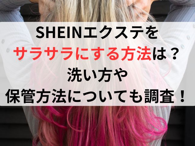 SHEINエクステをサラサラにする方法は？洗い方や保管方法についても調査！