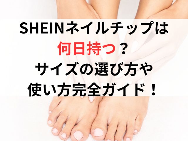 SHEINネイルチップは何日持つ？サイズの選び方や使い方完全ガイドとレビュー！