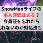 SnowManライブの本人確認はある？会員証を忘れたら入れないのか対処法も調査！