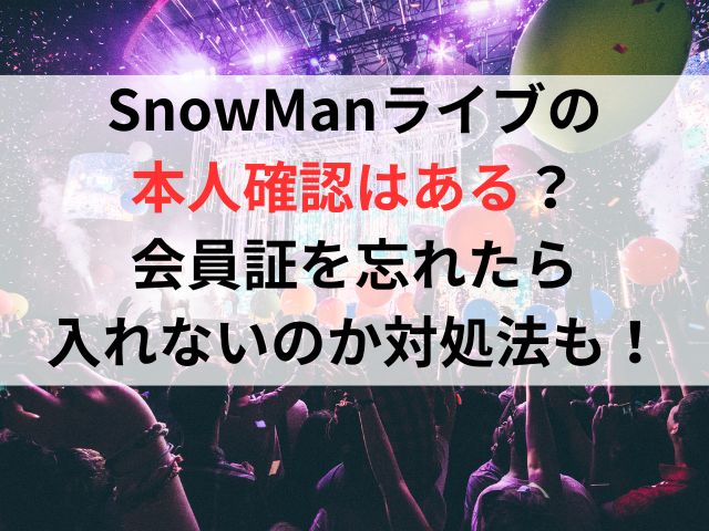 SnowManライブの本人確認はある？会員証を忘れたら入れないのか対処法も調査！