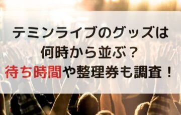 テミンライブのグッズは何時から並ぶ？待ち時間や整理券も調査！