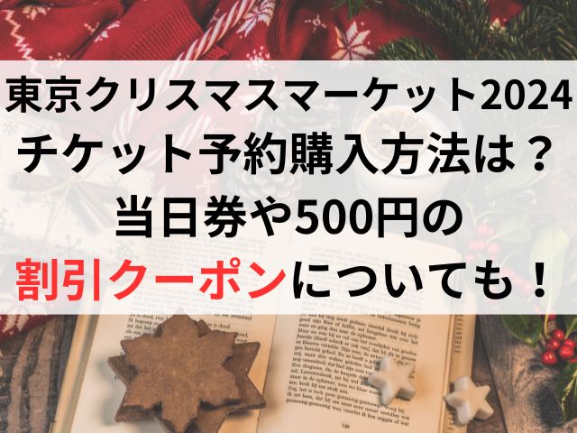 東京クリスマスマーケット2024のチケット予約購入方法は？当日券や500円の割引クーポンについても！