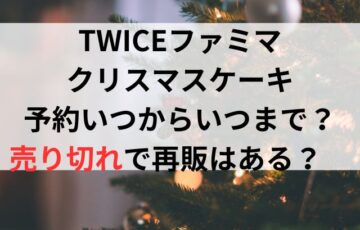 TWICEファミマクリスマスケーキ予約いつからいつまで？売り切れで再販はある？　