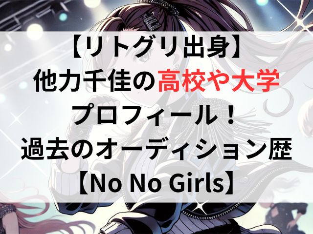 【リトグリ出身】他力千佳の【高校や大学】プロフィール！過去のオーディションについても調査！【No No Girls】