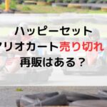 ハッピーセットマリオカート売り切れ？再販はある？