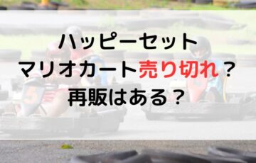 ハッピーセットマリオカート売り切れ？再販はある？