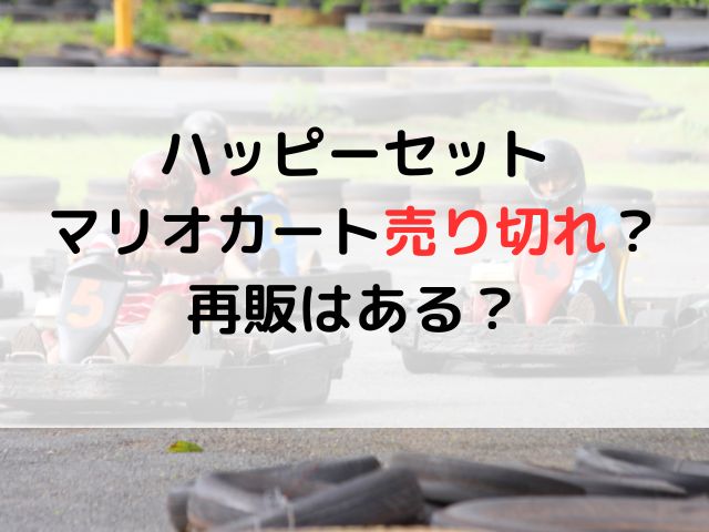 ハッピーセットマリオカート売り切れ？再販はある？