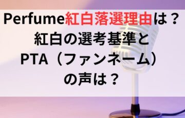 Perfume紅白落選の理由とは？紅白の選考基準とPTA（ファンネーム）の声は？