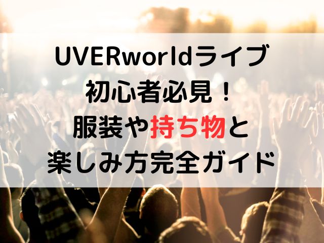 UVERworldライブ初心者必見！服装や持ち物と楽しみ方完全ガイド