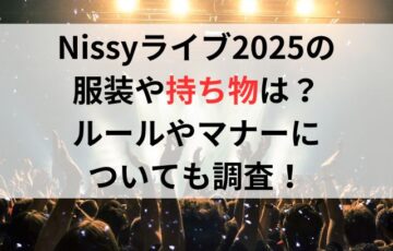 Nissyライブ2025の服装や持ち物は？ルールやマナーについても調査！