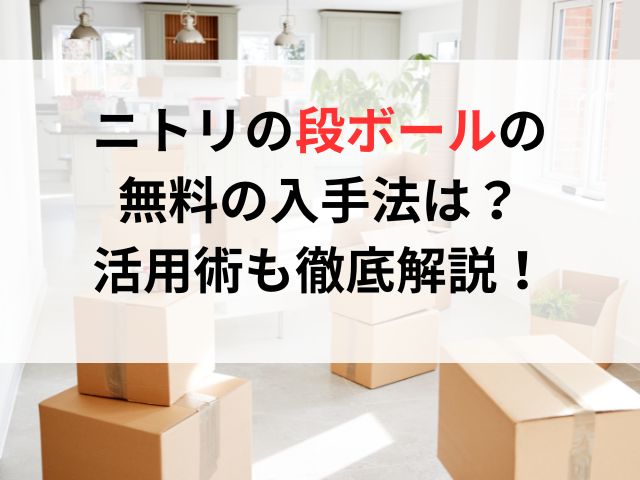 ニトリの段ボールの無料の入手法は？活用術も徹底解説！