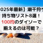 【2025年最新】潮干狩りの持ち物リスト8選！100均のダイソーで揃えるのは可能？