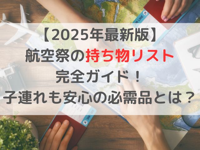 【2025年最新版】航空祭の持ち物リスト完全ガイド！子連れも安心の必需品とは？